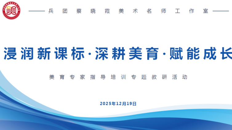 深耕美育新路径——兵团蔡晓霞美术名师工作室“浸润新课标・深耕美育・赋能成长”第二期专题教研活动来了！