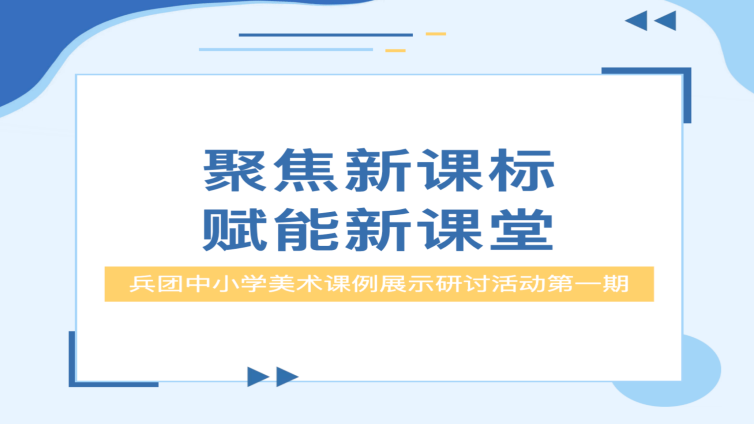 聚焦新课标 赋能新课堂 ——兵团中小学美术课例展示研讨活动第一期